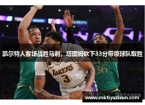 凯尔特人客场战胜马刺，塔图姆砍下33分带领球队取胜