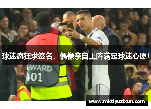 球迷疯狂求签名，偶像亲自上阵满足球迷心愿！