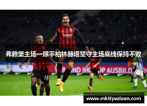 弗赖堡主场一球平柏林赫塔坚守主场底线保持不败