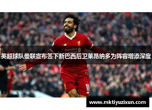 英超球队曼联宣布签下新巴西后卫莱昂纳多为阵容增添深度
