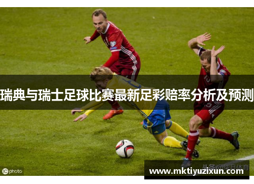 瑞典与瑞士足球比赛最新足彩赔率分析及预测