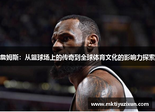詹姆斯：从篮球场上的传奇到全球体育文化的影响力探索