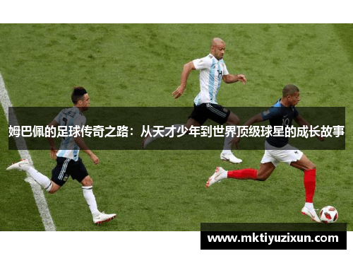 姆巴佩的足球传奇之路：从天才少年到世界顶级球星的成长故事