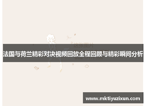 法国与荷兰精彩对决视频回放全程回顾与精彩瞬间分析