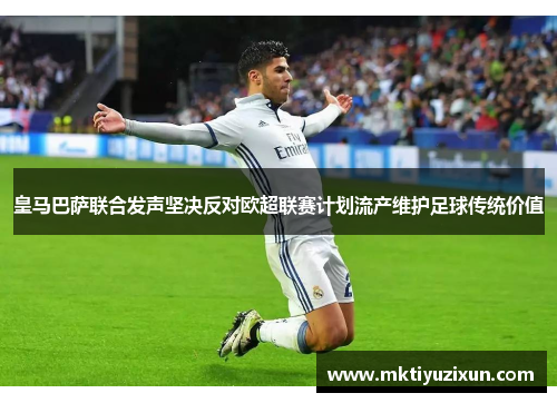 皇马巴萨联合发声坚决反对欧超联赛计划流产维护足球传统价值