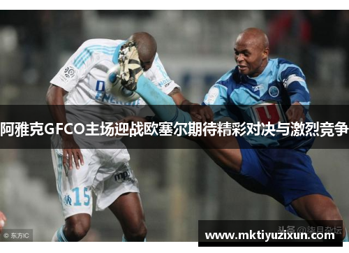 阿雅克GFCO主场迎战欧塞尔期待精彩对决与激烈竞争