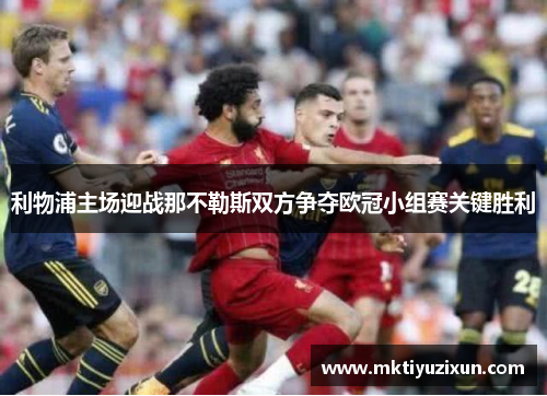 利物浦主场迎战那不勒斯双方争夺欧冠小组赛关键胜利