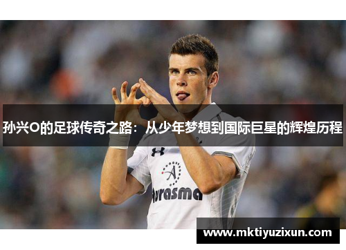 孙兴O的足球传奇之路：从少年梦想到国际巨星的辉煌历程